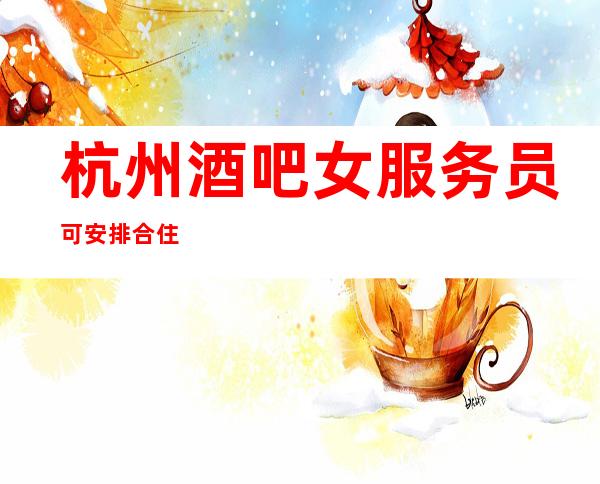 杭州酒吧女服务员可安排合住