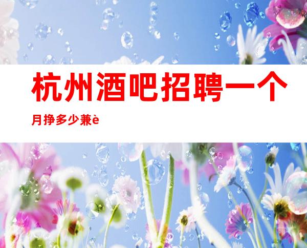 杭州酒吧招聘一个月挣多少兼职“夜班”