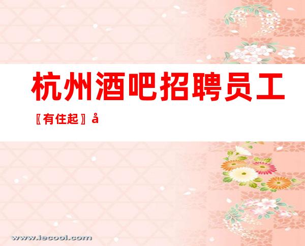 杭州酒吧招聘员工〖有住起〗前程似锦