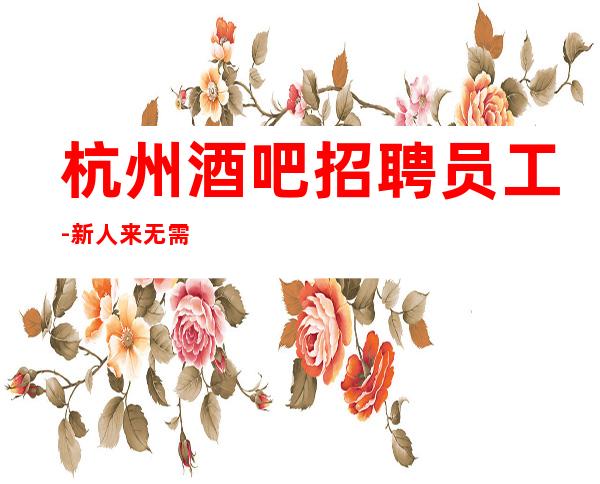 杭州酒吧招聘员工-新人来无需经验好上班