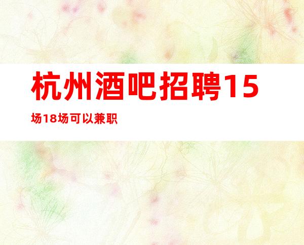 杭州酒吧招聘15场18场可以兼职吗？