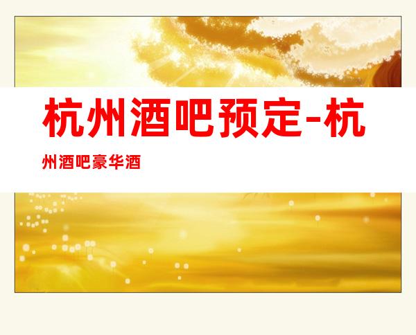 杭州酒吧预定-杭州酒吧豪华酒吧排行预订