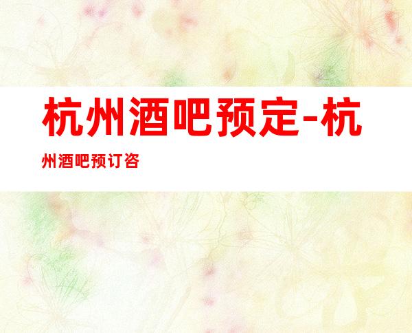杭州酒吧预定-杭州酒吧预订咨询
