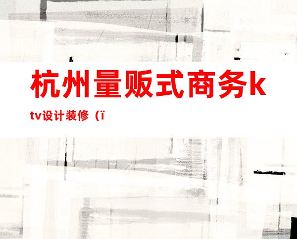 杭州量贩式商务ktv设计装修()
