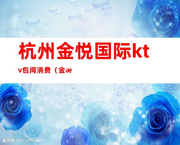 杭州金悦国际ktv包间消费(金悦风情KTV)