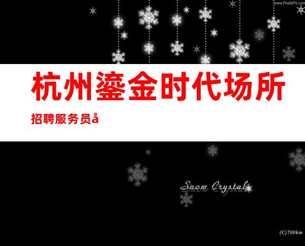 杭州鎏金时代场所招聘服务员工资多少包住宿