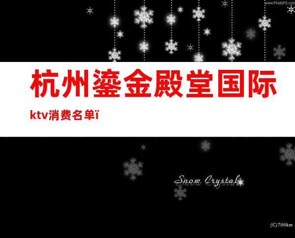 杭州鎏金殿堂国际ktv消费名单（杭州流金殿堂KTV）