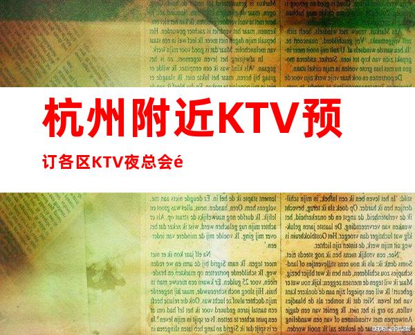 杭州附近KTV预订各区KTV夜总会预订_消费大众化，满足各种人群