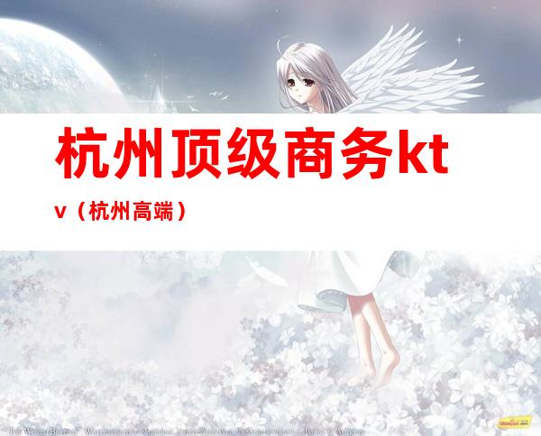 杭州顶级商务ktv(杭州 高端)
