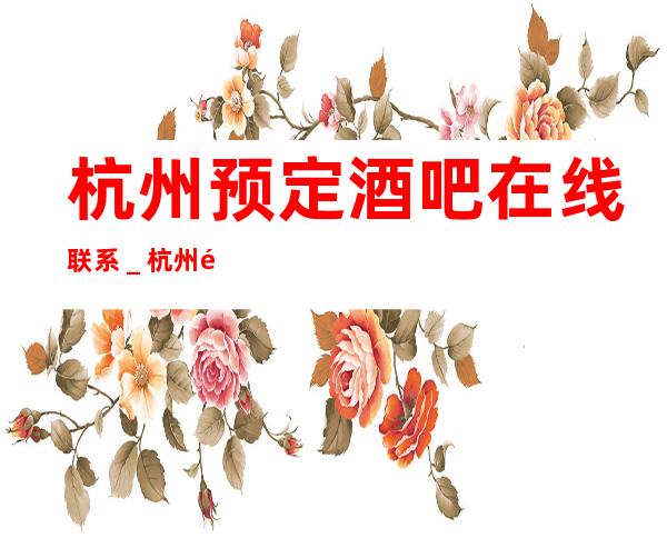 杭州预定酒吧在线联系_杭州酒吧包房线上预订