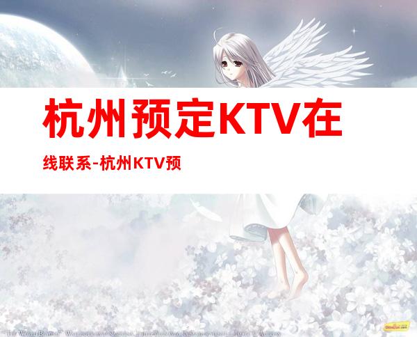 杭州预定KTV在线联系-杭州KTV预订咨询-精选推荐