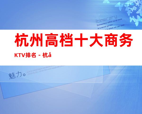 杭州高档十大商务KTV排名-杭州高档夜总会KTV预定