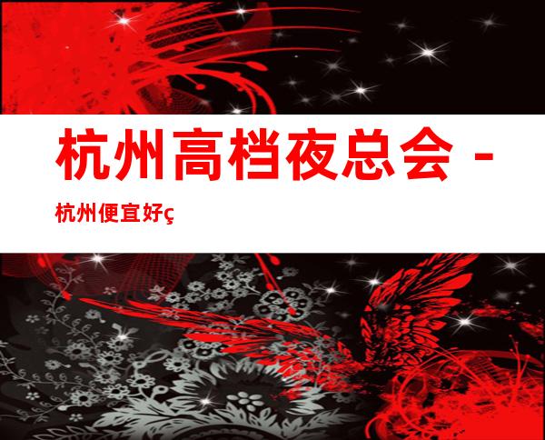 杭州高档夜总会－杭州便宜好玩夜总会预定