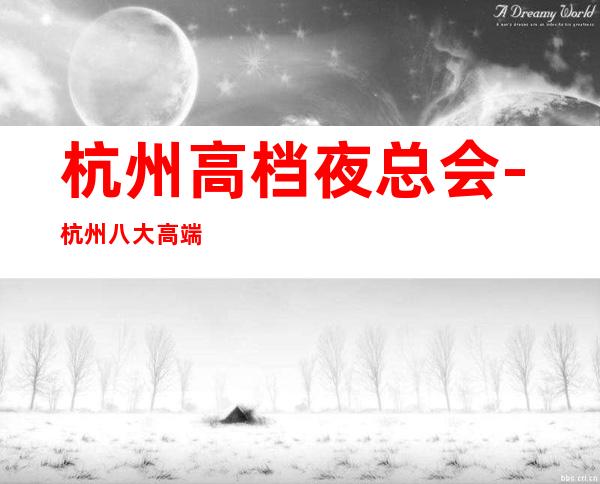 杭州高档夜总会-杭州八大高端夜总会KTV排名预订