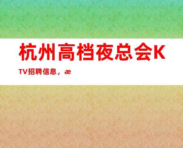 杭州高档夜总会KTV招聘信息,杭州更高KTV招聘服务员信息