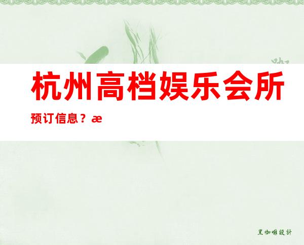 杭州高档娱乐会所预订信息?杭州上城区天鹅湖ktv接待