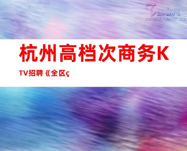 杭州高档次商务KTV招聘《全区生意排名弟一》