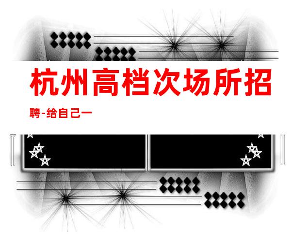 杭州高档次场所招聘-给自己一个机会