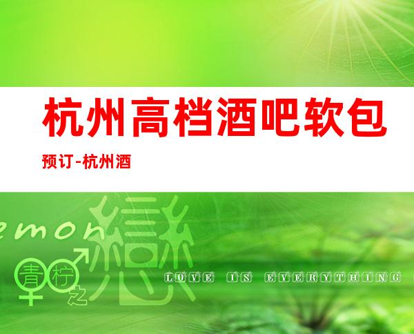杭州高档酒吧软包预订-杭州酒吧场所在线预定全程安排