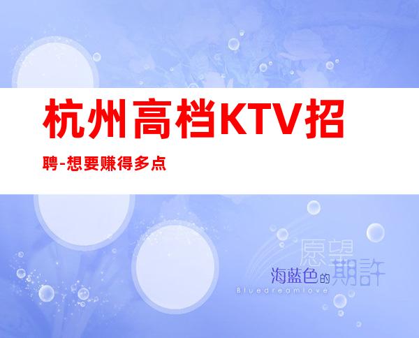 杭州高档KTV招聘-想要赚得多点击查看