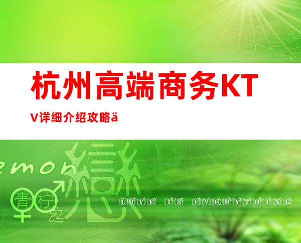 杭州高端商务KTV详细介绍攻略一览!想体验的提前联系小顾哦