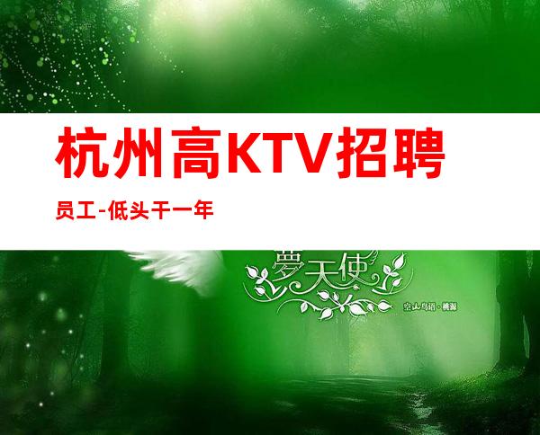 杭州高KTV招聘员工-低头干一年衣锦还乡