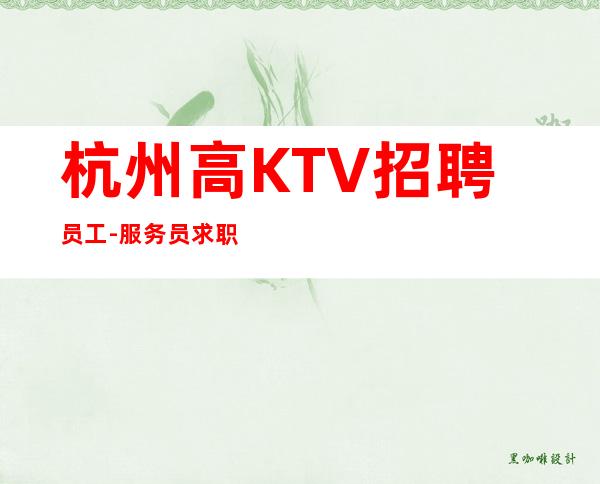 杭州高KTV招聘员工-服务员求职应聘联系