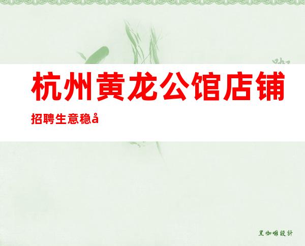 杭州黄龙公馆店铺招聘生意稳定好上班