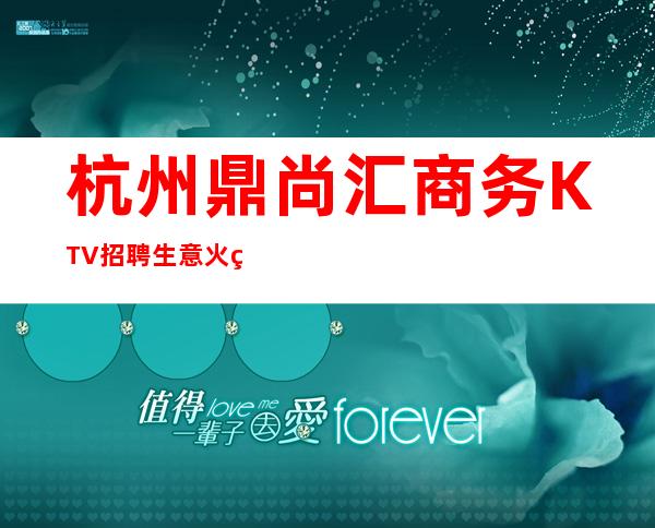 杭州鼎尚汇商务KTV招聘生意火爆/无任务/提供住