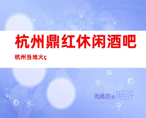 杭州鼎红休闲酒吧杭州当地火爆预订酒吧