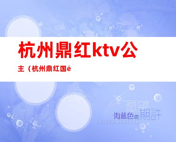 杭州鼎红ktv公主(杭州鼎红国际娱乐会所)