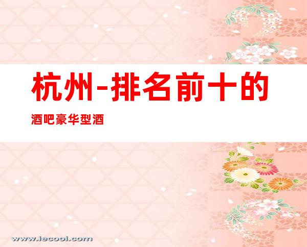 杭州-排名前十的酒吧/豪华型酒吧哪个好