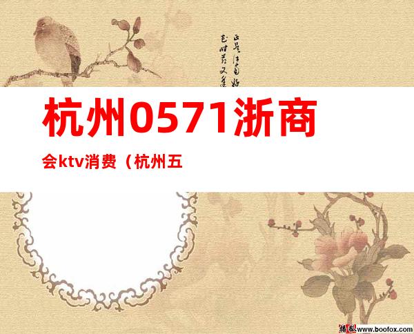 杭州0571浙商会ktv消费(杭州五号ktv)