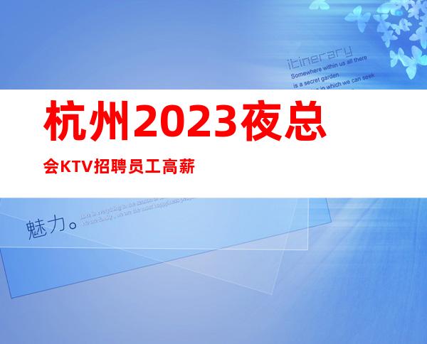 杭州2023夜总会KTV招聘员工高薪 公司直招