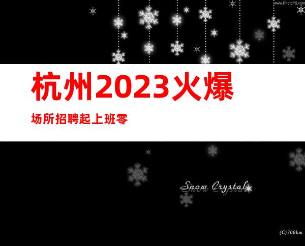 杭州2023火爆场所招聘起 上班零压力-