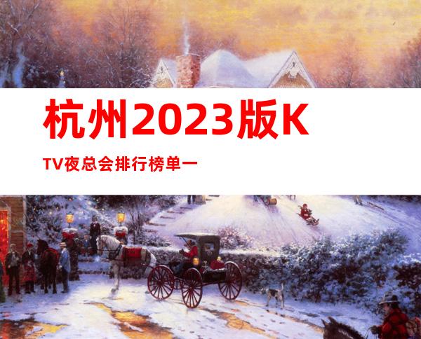杭州2023版KTV夜总会排行榜单一览表