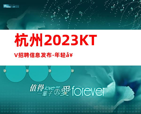 杭州2023KTV招聘信息发布- 年轻女孩就该闯一闯
