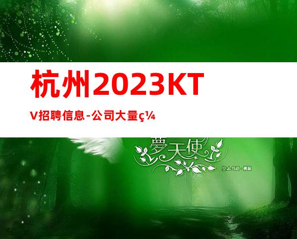 杭州2023KTV招聘信息-公司大量缺人可兼职包住宿