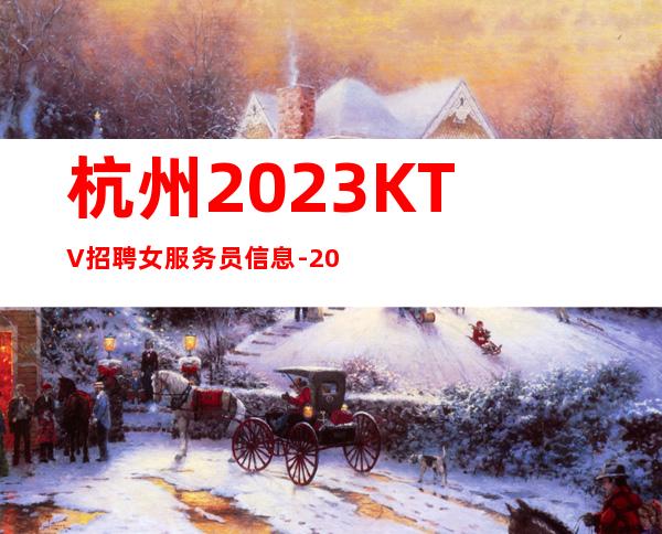 杭州2023.KTV招聘女服务员信息-20起更高场