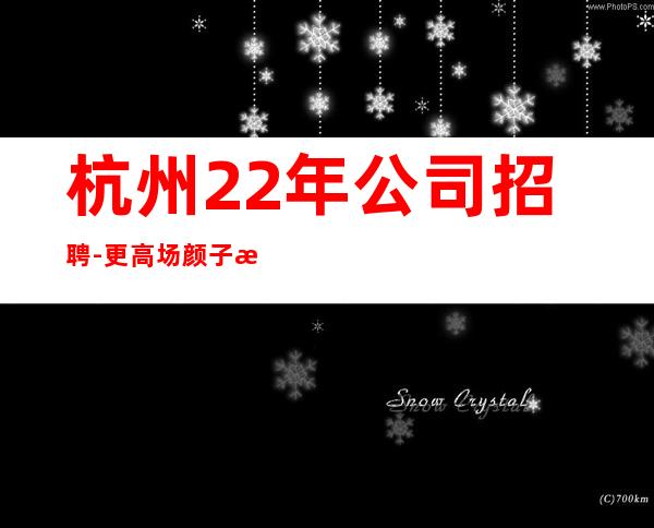 杭州22年公司招聘-更高场颜子换