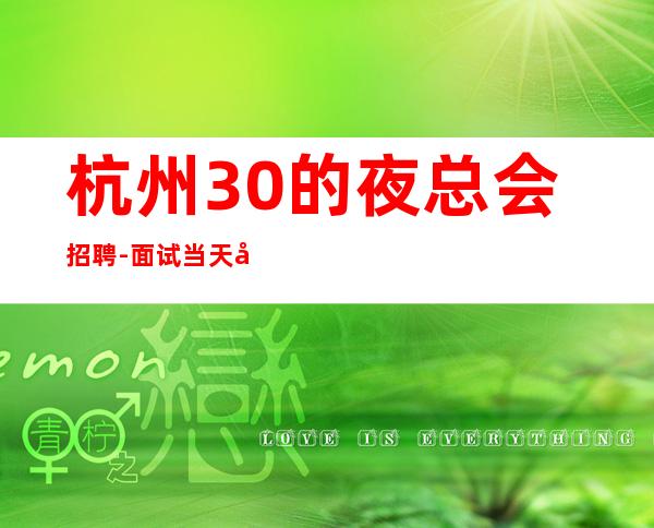 杭州30的夜总会招聘-面试当天可安排上班
