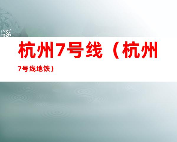 杭州7号线（杭州7号线地铁）