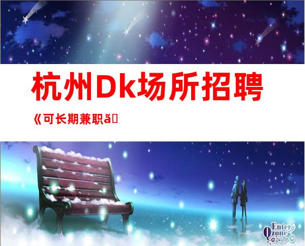 杭州Dk场所招聘《可长期兼职》