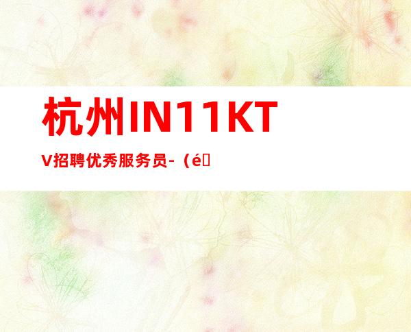 杭州IN11KTV招聘优秀服务员-（门店直招20 25 30场）