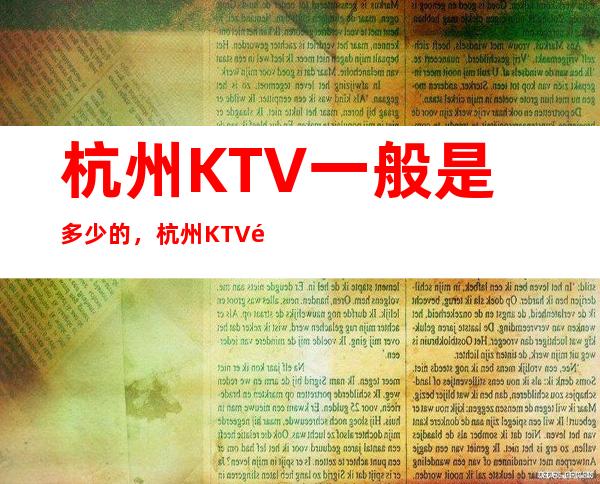 杭州KTV一般是多少的，杭州KTV酒水包厢怎么消费？