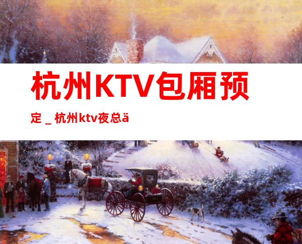 杭州KTV包厢预定_杭州ktv夜总会预定