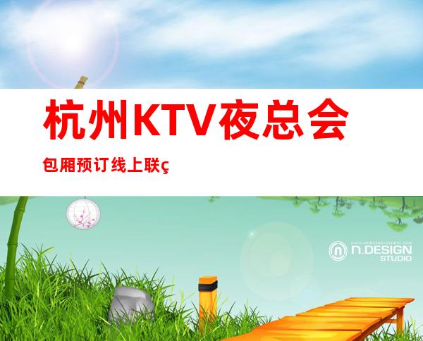 杭州KTV夜总会包厢预订线上联系预订方便快捷5分钟搞定