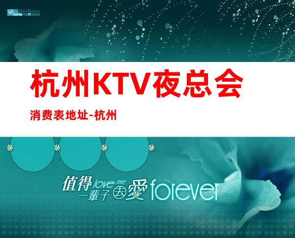 杭州KTV夜总会消费表.地址-杭州夜总会消费预订