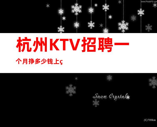 杭州KTV招聘一个月挣多少钱上班自由-无罚款门槛低
