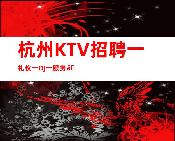 杭州KTV招聘一礼仪一DJ一服务员一10起